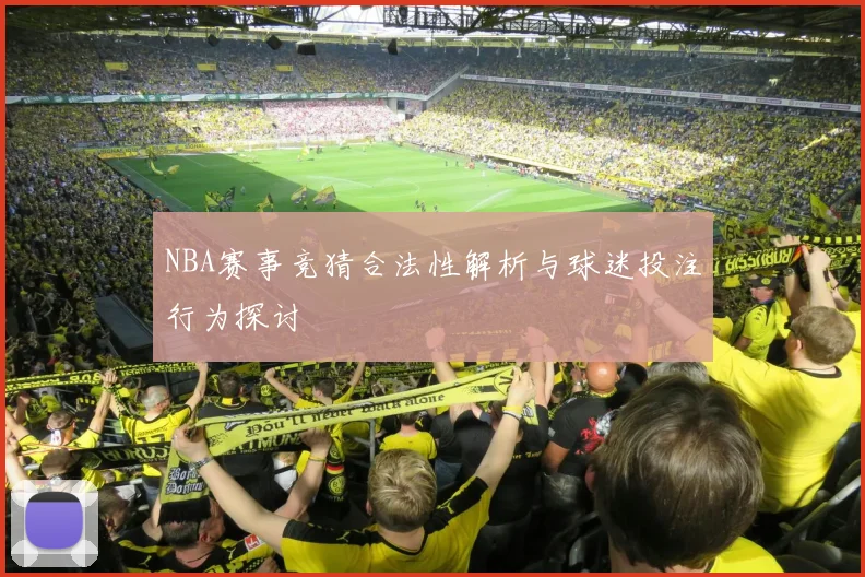 NBA赛事竞猜合法性解析与球迷投注行为探讨