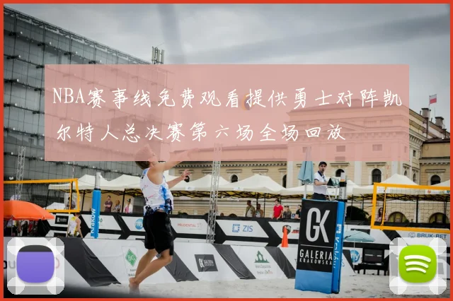NBA赛事线免费观看提供勇士对阵凯尔特人总决赛第六场全场回放