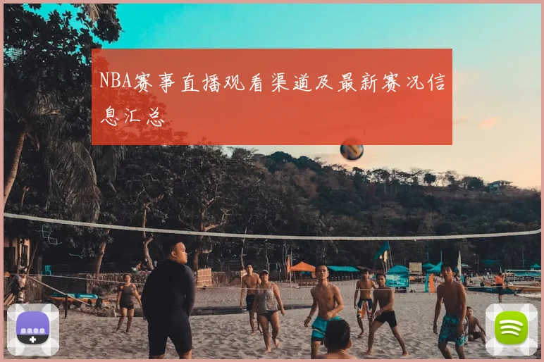 NBA赛事直播观看渠道及最新赛况信息汇总